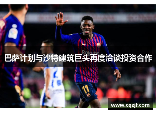巴萨计划与沙特建筑巨头再度洽谈投资合作