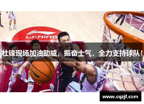 杜锋现场加油助威，振奋士气，全力支持球队！