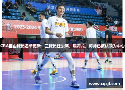 CBA自由球员名单更新：三球员任骏威、焦海龙、蒋帅已被认领为中心