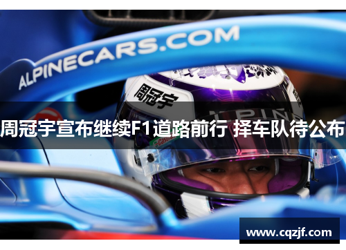 周冠宇宣布继续F1道路前行 择车队待公布